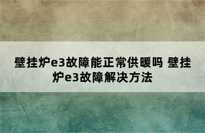 壁挂炉e3故障能正常供暖吗 壁挂炉e3故障解决方法